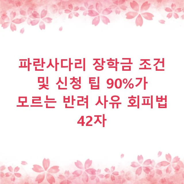 파란사다리 장학금 조건 및 신청 팁 90%가 모르는 반려 사유 회피법 42자