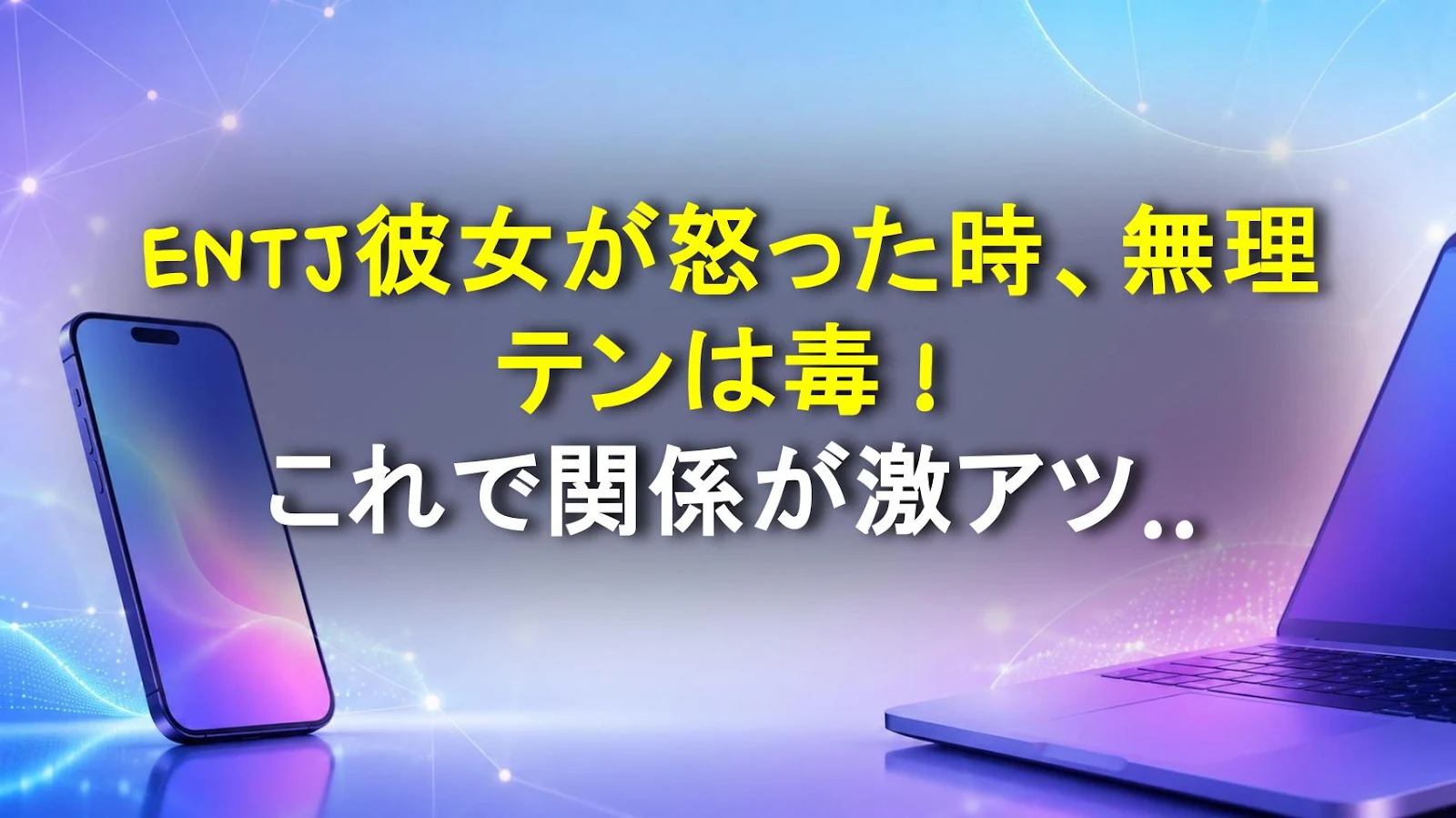 ENTJ彼女が怒った時、無理テンは毒！これで関係が激アツになる