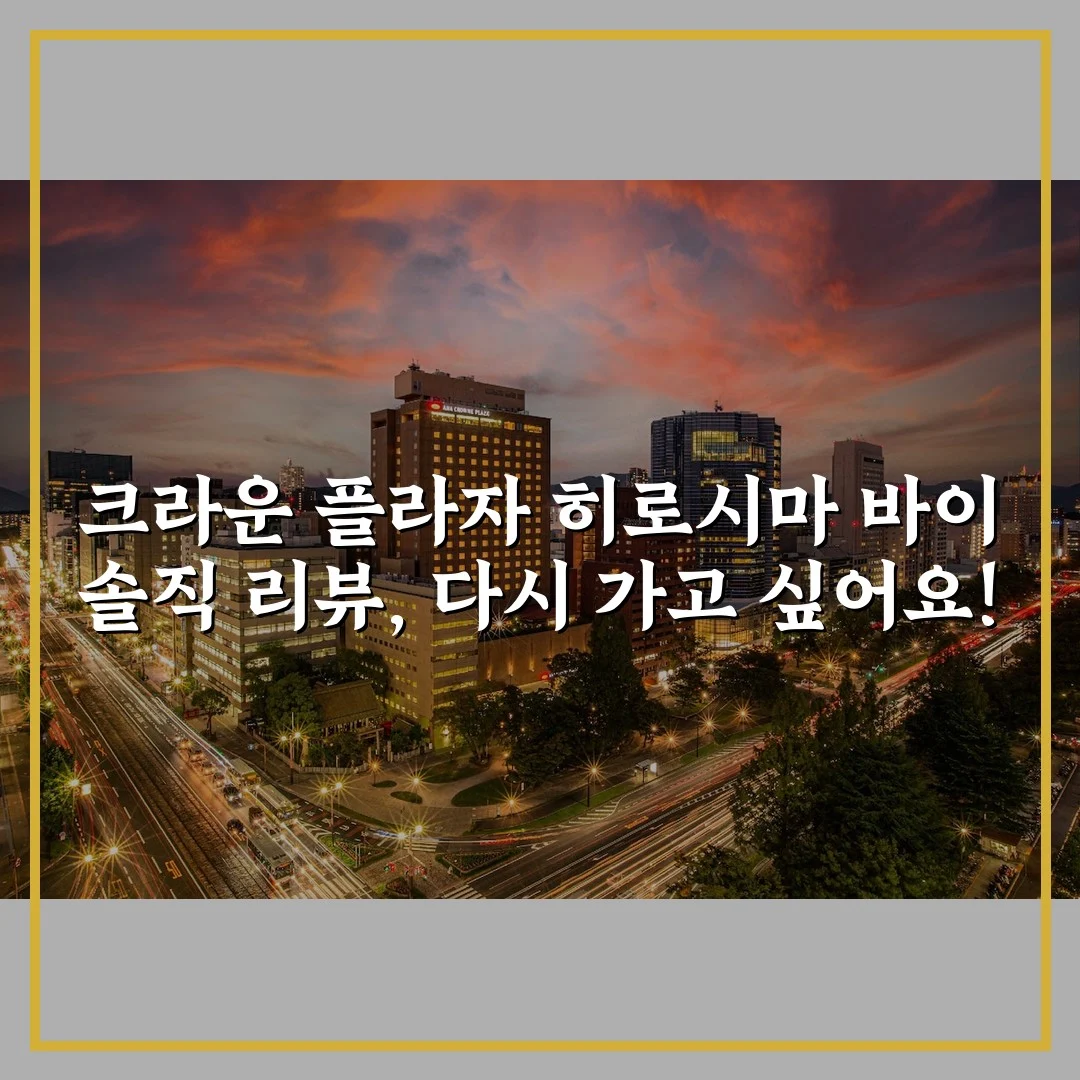 크라운 플라자 히로시마 바이 솔직 리뷰, 다시 가고 싶어요!
