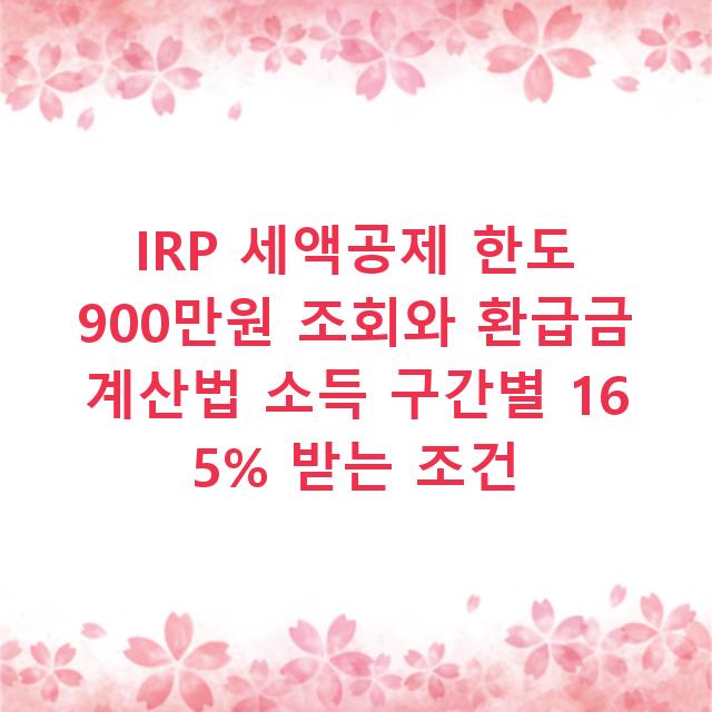IRP 세액공제 한도 900만원 조회와 환급금 계산법 소득 구간별 16 5% 받는 조건