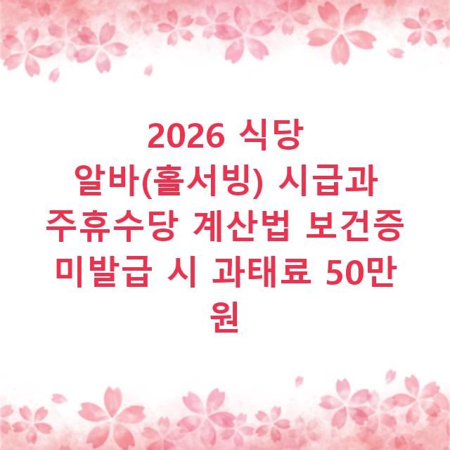 2026 식당 알바(홀서빙) 시급과 주휴수당 계산법 보건증 미발급 시 과태료 50만 원