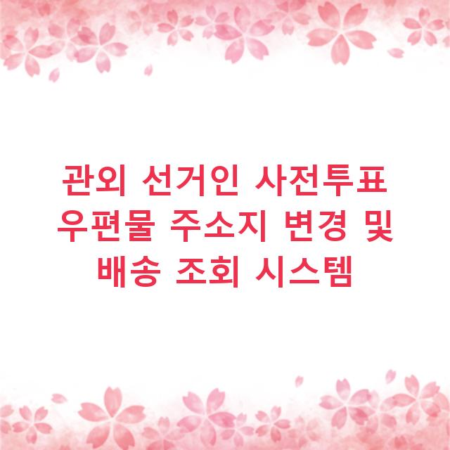 관외 선거인 사전투표 우편물 주소지 변경 및 배송 조회 시스템