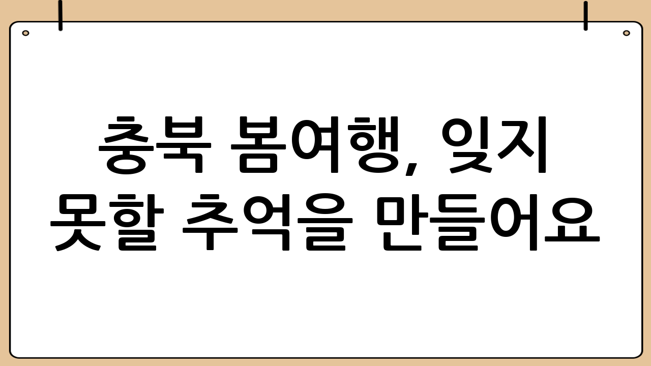 충북 봄여행, 잊지 못할 추억을 만들어요!