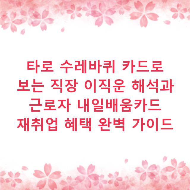 타로 수레바퀴 카드로 보는 직장 이직운 해석과 근로자 내일배움카드 재취업 혜택 완벽 가이드