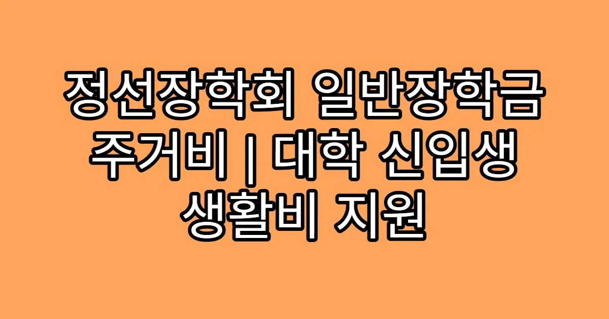 정선장학회 일반장학금 주거비 | 대학 신입생 생활비 지원