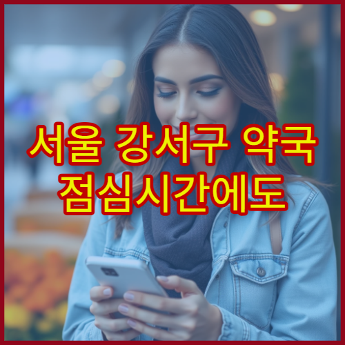 서울 강서구 약국 점심시간에도 운영하는 곳 찾는 방법 및 꿀팁