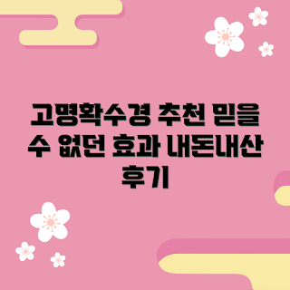 고명확수경 내돈내산, 고명확수경 효과, 왜 고명확수경을 선택해야 할까, 고명확수경 사용법, 고명확수경의 장점