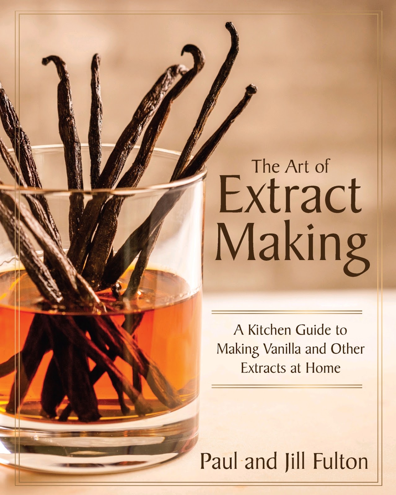 The Art of Extract Making: A Kitchen Guide to Making Vanilla and Other Extracts at Home *