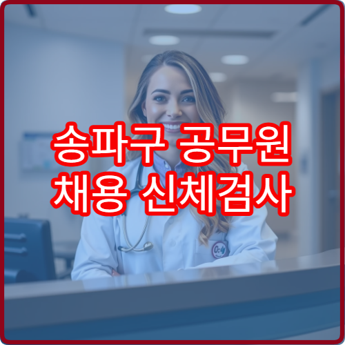 송파구 공무원 채용 신체검사 가능한 병원과 준비사항 안내