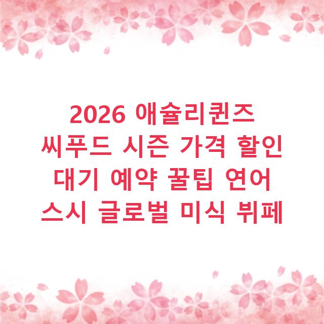 2026 애슐리퀸즈 씨푸드 시즌 가격 할인 대기 예약 꿀팁 연어 스시 글로벌 미식 뷔페