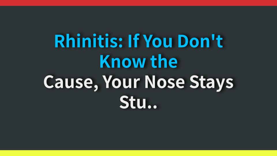 Rhinitis: If You Dont Know the Cause, Your Nose Stays Stuffed for Life! Lets Get the Facts