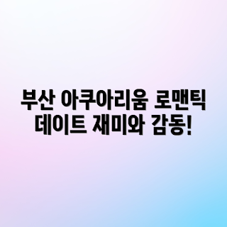 부산 아쿠아리움 데이트 코스 추천, 부산 아쿠아리움 어디에 있나요, 부산 아쿠아리움 즐길 거리, 왜 부산 아쿠아리움인가, 부산 아쿠아리움 여행 정보