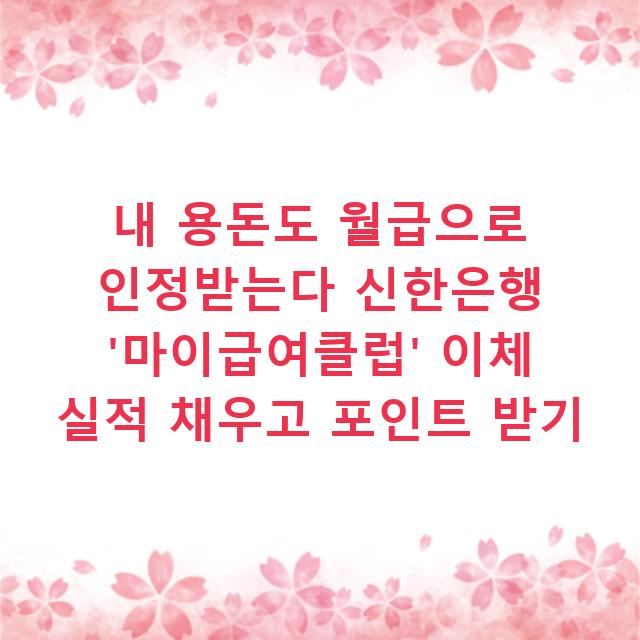 내 용돈도 월급으로 인정받는다 신한은행 ‘마이급여클럽’ 이체 실적 채우고 포인트 받기