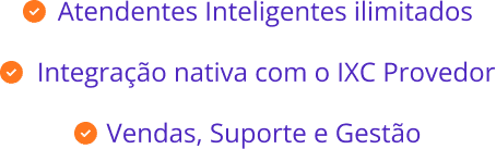Lista de itens: Atendentes Inteligentes ilimitados; Integração nativa com o IXC Provedor; Vendas, Suporte e Gestão.