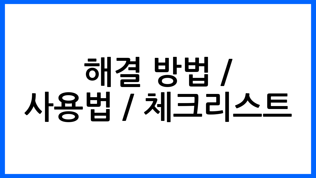 해결 방법 / 사용법 / 체크리스트