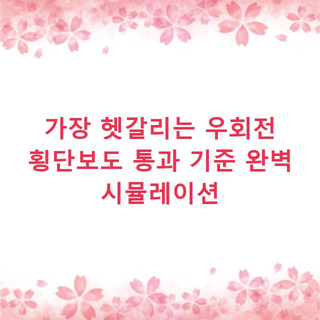 가장 헷갈리는 우회전 횡단보도 통과 기준 완벽 시뮬레이션
