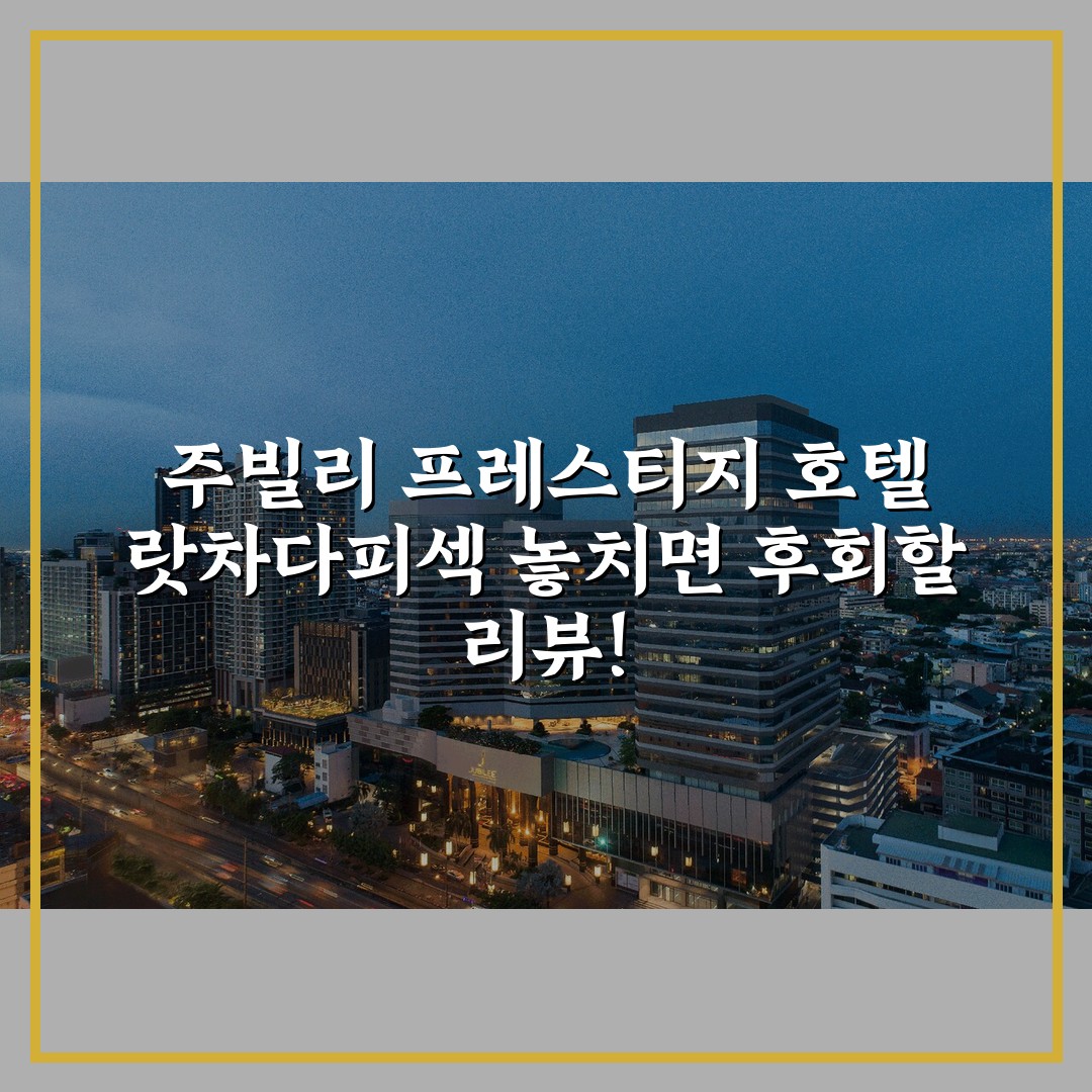 주빌리 프레스티지 호텔 랏차다피섹 놓치면 후회할 리뷰!