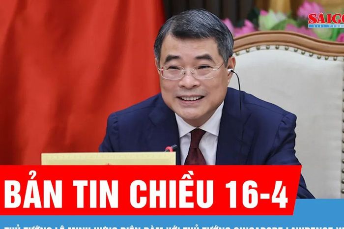 Bản tin chiều 16-4: Thủ tướng Lê Minh Hưng điện đàm với Thủ tướng Singapore Lawrence Wong - Báo Sài Gòn Giải Phóng