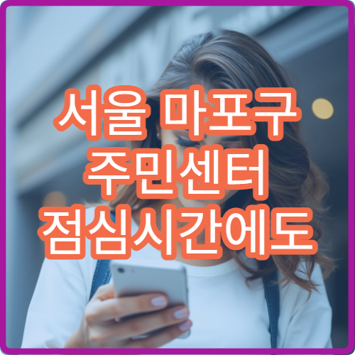 서울 마포구 주민센터 점심시간에도 업무 가능할까? 민원 처리 시간 총정리
