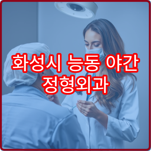 화성시 능동 야간 정형외과 진료 가능한 병원 찾는 주민 맞춤 정보