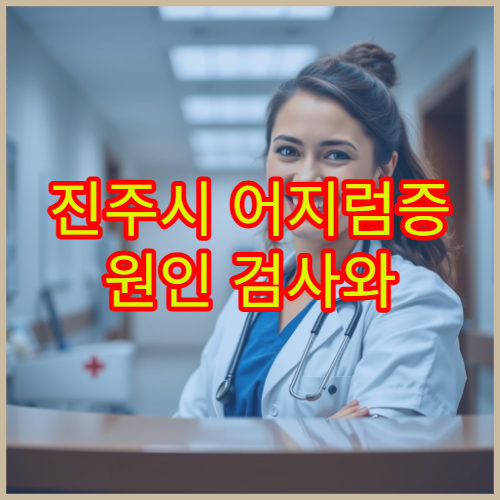 진주시 어지럼증 원인 검사와 균형 장애 치료 병원 안내