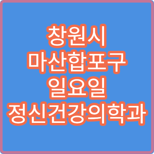 창원시 마산합포구 일요일 정신건강의학과 진료 병원 우울증·불안 상담