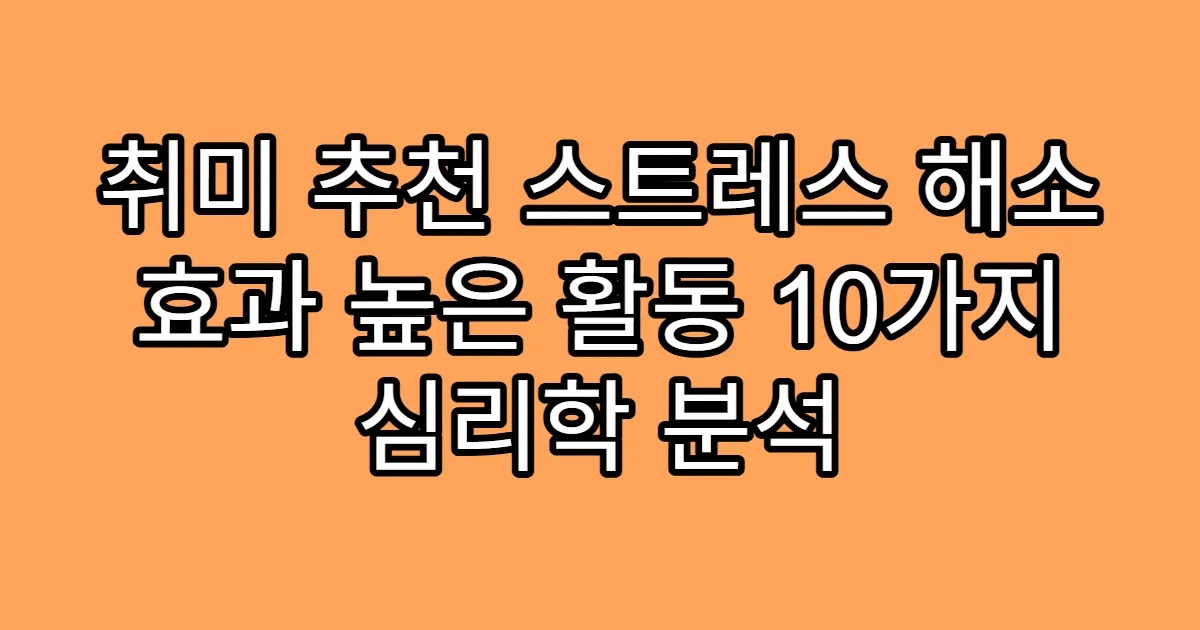 취미 추천 스트레스 해소 효과 높은 활동 10가지 심리학 분석