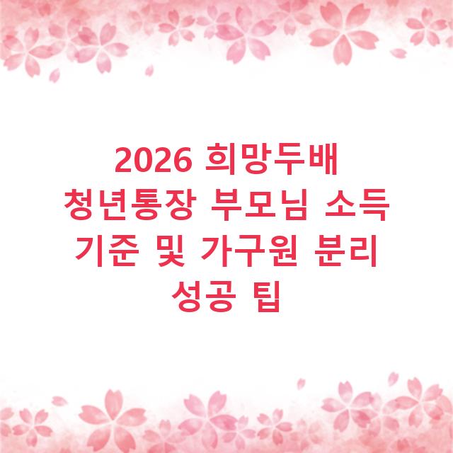 2026 희망두배 청년통장 부모님 소득 기준 및 가구원 분리 성공 팁