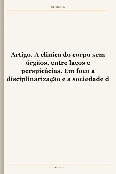 Artigo. A clinica do corpo sem órgãos, entre laços e perspicácias. Em foco a disciplinarização e a sociedade de controle