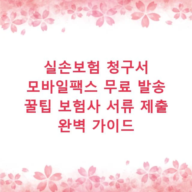 실손보험 청구서 모바일팩스 무료 발송 꿀팁 보험사 서류 제출 완벽 가이드
