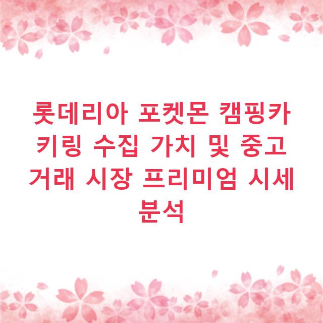 롯데리아 포켓몬 캠핑카 키링 수집 가치 및 중고 거래 시장 프리미엄 시세 분석