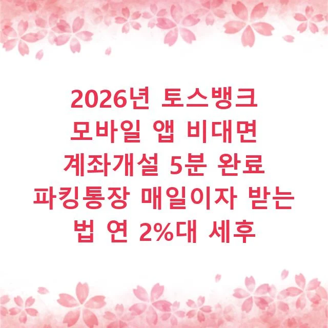 2026년 토스뱅크 모바일 앱 비대면 계좌개설 5분 완료 파킹통장 매일이자 받는 법 연 2%대 세후