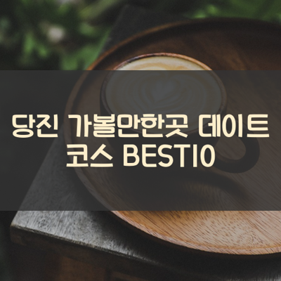 당진 가볼만한곳 데이트 코스 BEST10 썸네일
