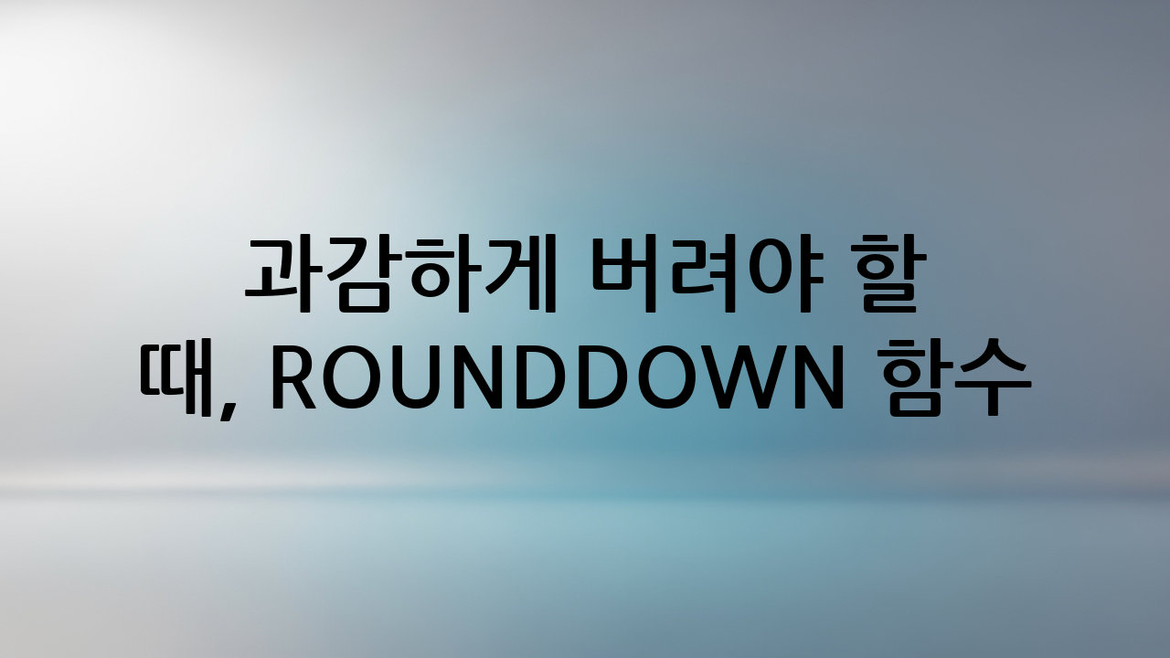 과감하게 버려야 할 때, ROUNDDOWN 함수