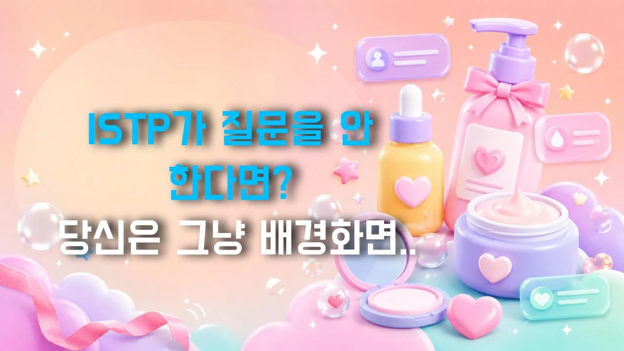 ISTP가 질문을 안 한다면? 당신은 그냥 배경화면입니다