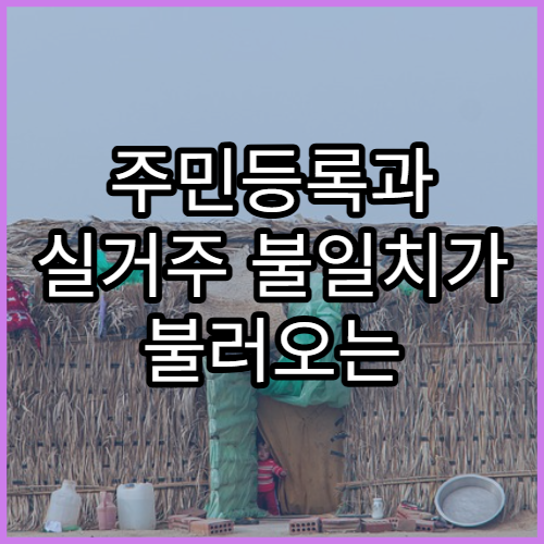 주민등록과 실거주 불일치가 불러오는 행정 리스크