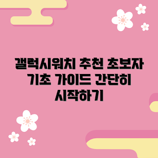 갤럭시워치744mm, 초보자용 갤럭시워치, 왜 갤럭시워치744mm인가, 어떻게 사용하나, 기초 가이드 갤럭시워치