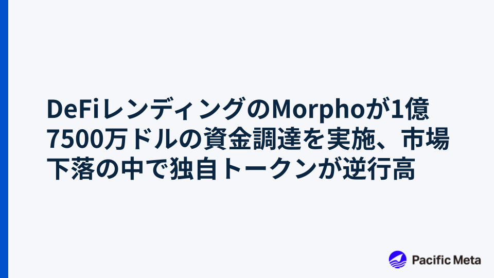 DeFiレンディングのMorphoが1億7500万ドルの資金調達を実施、市場下落の中で独自トークンが逆行高