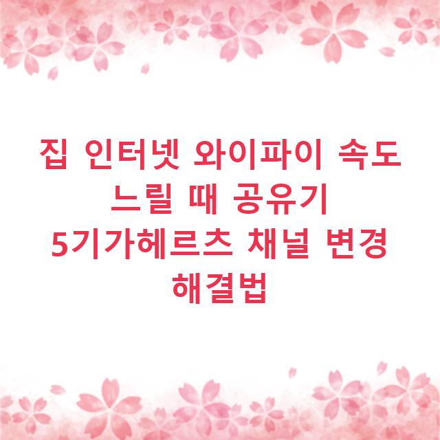 집 인터넷 와이파이 속도 느릴 때 공유기 5기가헤르츠 채널 변경 해결법