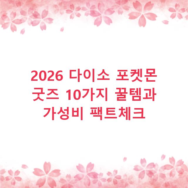 2026 다이소 포켓몬 굿즈 10가지 꿀템과 가성비 팩트체크