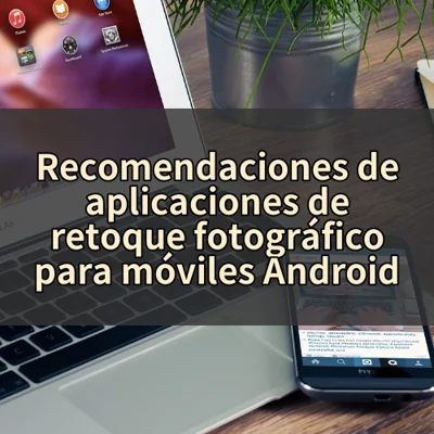Recomendaciones de aplicaciones de retoque fotográfico para móviles Android
