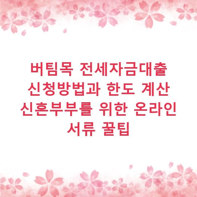 버팀목 전세자금대출 신청방법과 한도 계산 신혼부부를 위한 온라인 서류 꿀팁