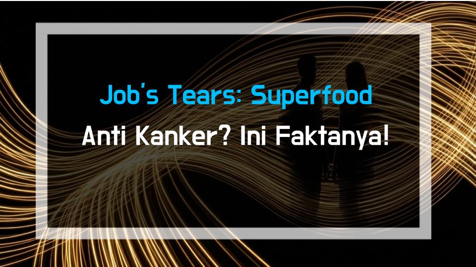 Jobs Tears: Superfood Anti Kanker? Ini Faktanya!