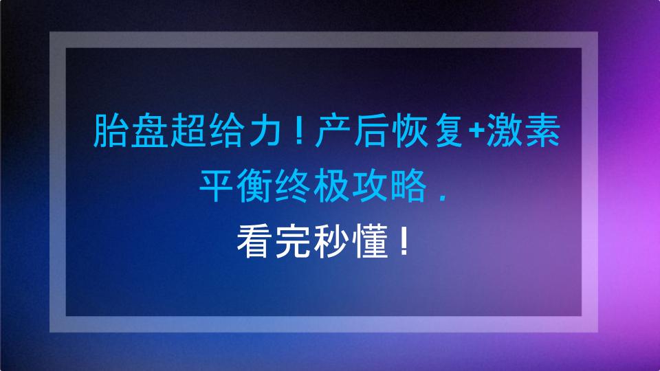 胎盘超给力！产后恢复+激素平衡终极攻略，看完秒懂！