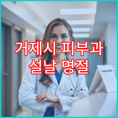 거제시 피부과 설날 명절 진료 병원과 휴무일 정보 정리