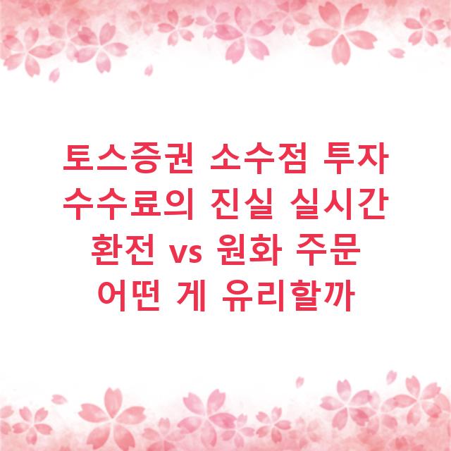 토스증권 소수점 투자 수수료의 진실 실시간 환전 vs 원화 주문 어떤 게 유리할까