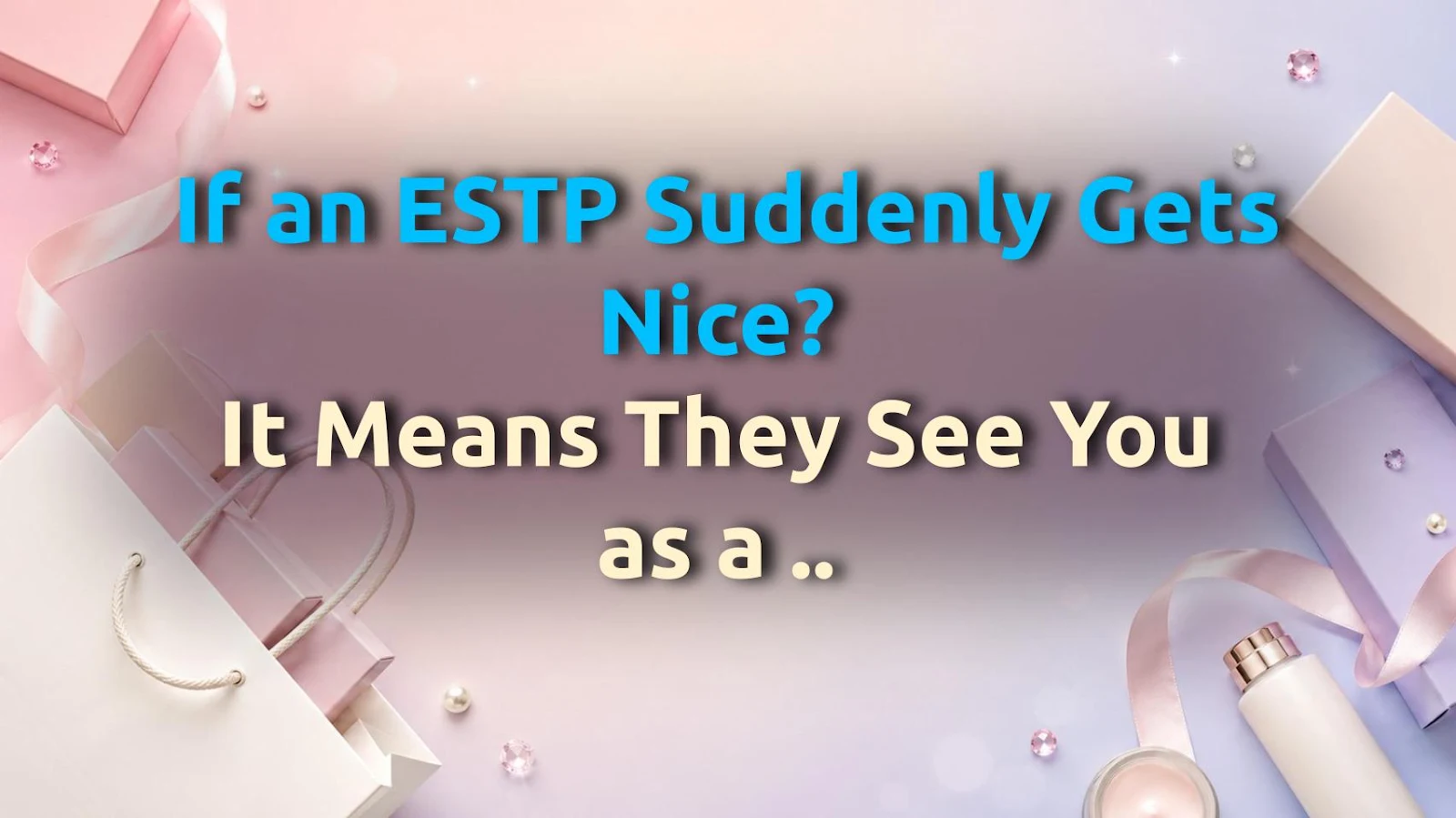 If an ESTP Suddenly Gets Nice? It Means They See You as a Pushover