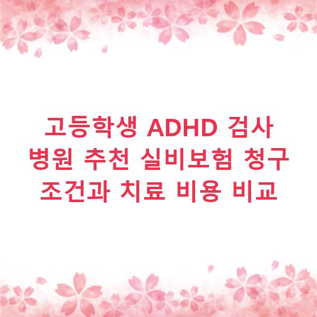 고등학생 ADHD 검사 병원 추천 실비보험 청구 조건과 치료 비용 비교