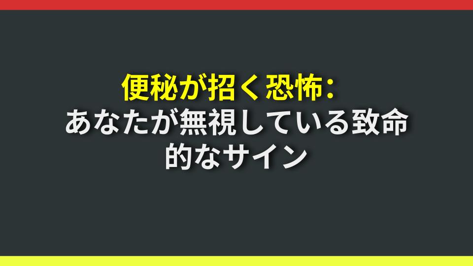 便秘が招く恐怖：あなたが無視している致命的なサイン