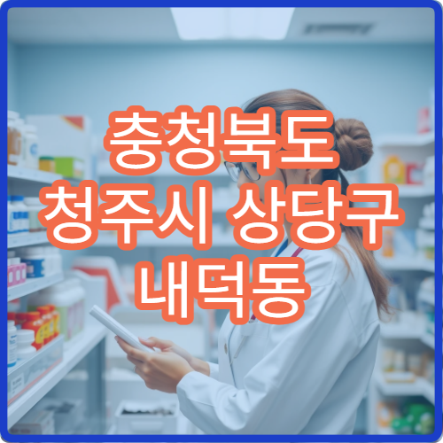 충청북도 청주시 상당구 내덕동 설날 명절 연휴 당번약국 내덕1·2동 주민센터 근처 처방전